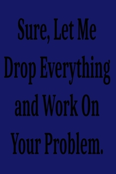 Paperback Sure, Let Me Drop Everything and Work On Your Problem.: Lined notebook . Notebook, Journal, Diary, Doodle Book ( 120 Pages, Blank, 6 x 9) Gift Idea Book