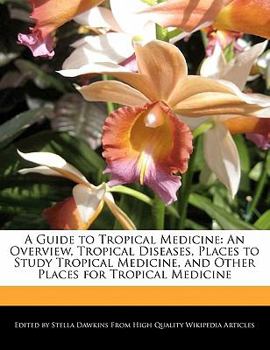 A Guide to Tropical Medicine : An Overview, Tropical Diseases, Places to Study Tropical Medicine, and Other Places for Tropical Medicine