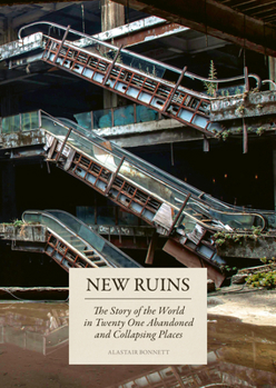 New Ruins: The Story of the World in 21 Abandoned and Collapsing Places