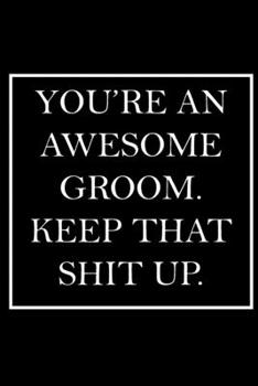 You're An Awesome Groom. Keep That Shit Up.: Blank Lined Dott Notebook / Funny Quotes / Journal / Diary / Composition Book / Daily Planner / ... Gag Gift Gift for Family Relationship