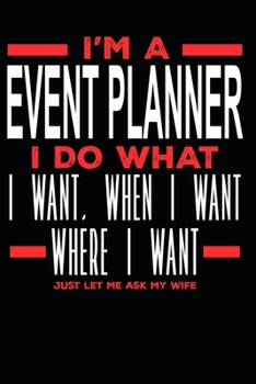 I’m a Event Planner I Do What I Want, When I Want, Where I Want. Just Let Me Ask My Wife: Lined Journal Notebook for Event Planners