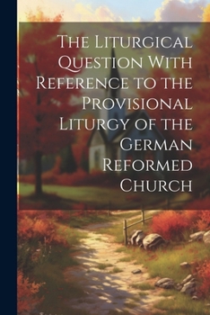 Paperback The Liturgical Question With Reference to the Provisional Liturgy of the German Reformed Church Book