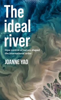The ideal river: How control of nature shaped the international order