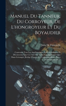 Hardcover Manuel Du Tanneur, Du Corroyeur, De L'hongroyeur Et Du Boyaudier: Contenant Tout Les Améliorations, Perfectionnemens Et Découvertes Que Ces Arts Ont S [French] Book