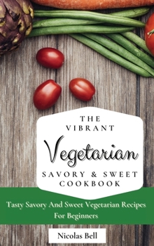 Hardcover The Vibrant Vegetarian Savory & Sweet Cookbook: Tasty Savory And Sweet Vegetarian Recipes For Beginners Book