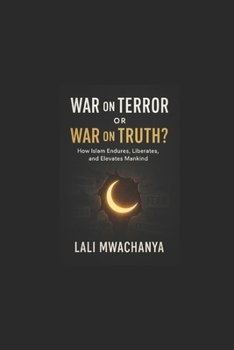 War on Terror or War on Truth? How Islam Endures, Liberates, and Elevates Mankind,: False Enemies, Hidden Evils, and the Divine System That Protects Life, Mind, Wealth, Lineage, and Honor