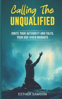 Paperback Calling the Unqualified: Ignite your Authority and Fufil your God-given Mandate Book