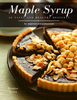 Maple Syrup: 30 tasty and healthy desserts