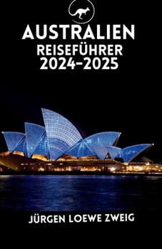AUSTRALIEN REISEFÜHRER 2024-2025: Entdecken Sie Sydney, Melbourne, Brisbane, Perth, das Opernhaus, den Royal Botanic Garden, Bondi Beach und vieles mehr mit Insidertipps (German Edition)