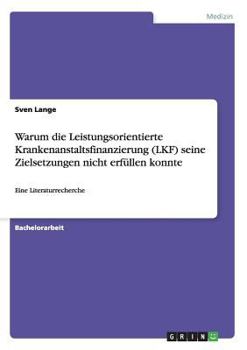 Paperback Warum die Leistungsorientierte Krankenanstaltsfinanzierung (LKF) seine Zielsetzungen nicht erfüllen konnte: Eine Literaturrecherche [German] Book