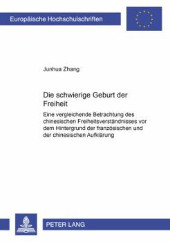 Die Schwierige Geburt Der Freiheit: Eine Vergleichende Betrachtung Des Chinesischen Freiheitsverstaendnisses VOR Dem Hintergrund Der Franzoesischen Un