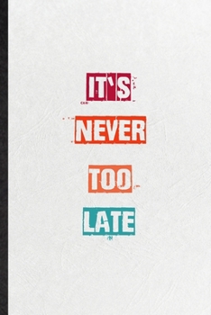 It's Never Too Late: Practical Blank Lined Notebook/ Journal For Encourage Motivation, Empathy Motivating Behavior, Inspirational Saying Unique Special Birthday Gift Idea Newest Plain Style
