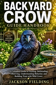 Paperback Backyard Crow Guide Handbook: A Complete Guide to Feeding, Befriending, Observing, Understanding Behavior, and Building Trust with Wild Crows Book