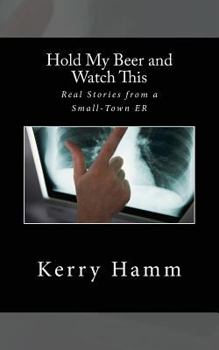 Paperback Hold My Beer and Watch This: Real Stories from a Small-Town ER Book
