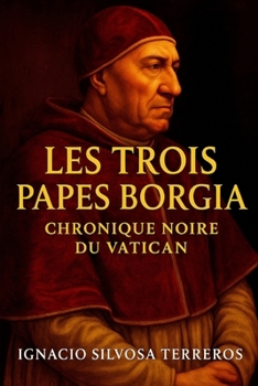 LES TROIS PAPES BORGIA : CHRONIQUE NOIRE DU VATICAN (French Edition)
