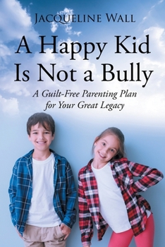 Paperback A Happy Kid Is Not a Bully: A Guilt-Free Parenting Plan for Your Great Legacy Book