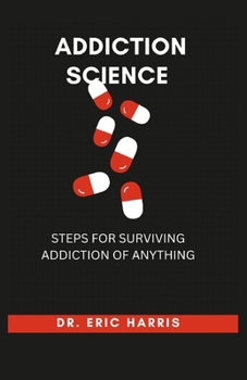 ADDICTION SCIENCE: STEPS FOR SURVIVING ADDICTION OF ANYTHING