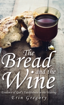 Hardcover The Bread and the Wine: Evidence of God's Faithfulness in the Waiting Book