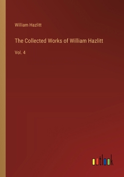 Paperback The Collected Works of William Hazlitt: Vol. 4 Book