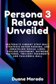 Paperback Persona 3 Reload Unveiled: Iwatodai's Vibrant Strip Mall, Strategic Baton Passing, and Unraveling Social Links. Explore Equipment, Network Featur Book