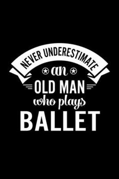 Paperback Never Underestimate An Old Man Who Plays Ballet: Lined Journal, 120 Pages, 6x9 Sizes, Funny Ballet Player Notebook Gift For Grandpa Who Loves Ballet Book