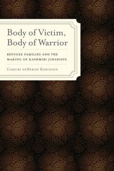 Body of Victim, Body of Warrior: Refugee Families and the Making of Kashmiri Jihadists - Book  of the South Asia Across the Disciplines