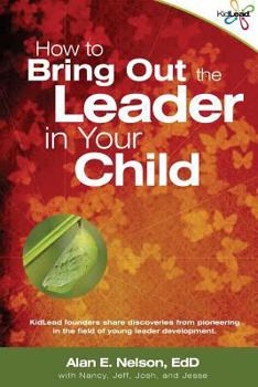 Paperback How to Bring Out the Leader in Your Child: KidLead founders share discoveries from the pioneering field of young leader development. Book