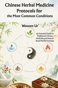 Chinese Herbal Medicine Protocols for the Most Common Conditions: An Essential Guide to Traditional Chinese Medicine and Pattern-Based Herbal Formulas