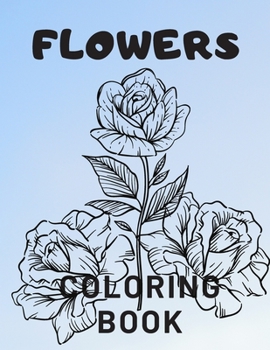 Flowers Coloring Book: For Adults Kids Seniors Stress Relaxation Beautiful