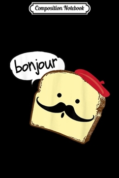 Composition Notebook: Bonjour Cute French Toast Funny Love France Foodie Humor  Journal/Notebook Blank Lined Ruled 6x9 100 Pages