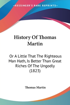 Paperback History Of Thomas Martin: Or A Little That The Righteous Man Hath, Is Better Than Great Riches Of The Ungodly (1823) Book