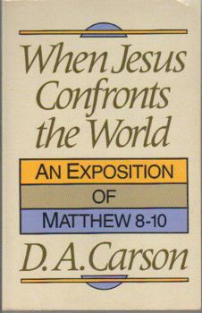 When Jesus Confronts the World: An Exposition of Matthew 8-10