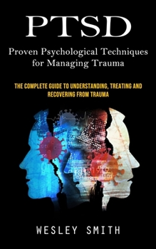 Paperback Ptsd: Proven Psychological Techniques for Managing Trauma (The Complete Guide to Understanding, Treating and Recovering From Book