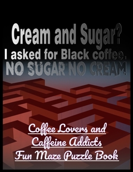 Cream and Sugar? I Asked for Black Coffee. No Sugar No Cream: Coffee Lovers and Caffeine Addicts Fun Maze Puzzle Book