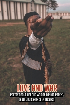 Paperback Love And War: Poetry About Life And War As A Pilot, Parent, & Outdoor Sports Enthusiast: Pilot And Flight Attendant Stories Book