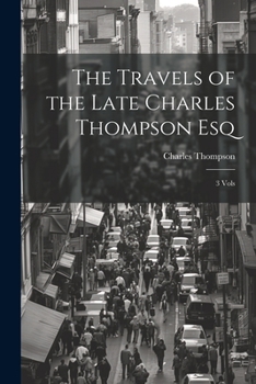 Paperback The Travels of the Late Charles Thompson Esq: 3 Vols Book