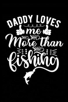 Daddy Loves Me More Than Fishing: Fishing Record Log Book Notebook Journal for Fishermen to Write in Details of Fishing Trip, Activities Record Diary, ... 9 inch with 120 Pages (Fishing Activity Logs)