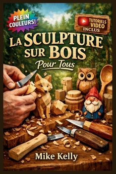 LA SCULPTURE SUR BOIS POUR TOUS: Le Guide Entièrement Illustré avec des Instructions Étape par Étape pour Créer des Cuillères, des Animaux, des ... | Tutoriels Vidéo Inclus (French Edition)