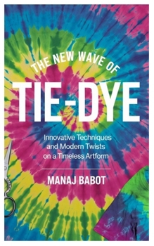 Paperback The New Wave of Tie-Dye: Innovative Techniques and Modern Twists on a Timeless Artform Book