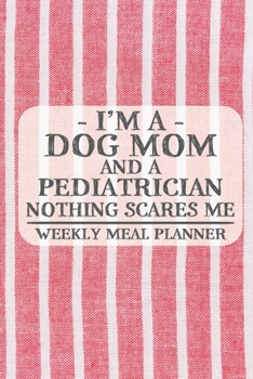 I'm a Dog Mom and a Pediatrician Nothing Scares Me Weekly Meal Planner: Blank Weekly Meal Planner to Write in for Women, Bartenders, Drink and Alcohol ... ... for Women, Wife, Mom, Aunt (6x9 1