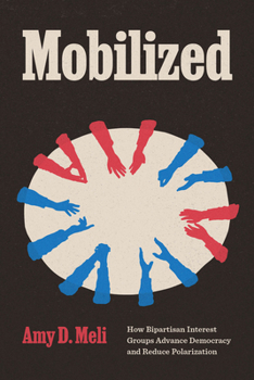 Mobilized: How Bipartisan Interest Groups Advance Democracy and Reduce Polarization (Chicago Studies in American Politics)