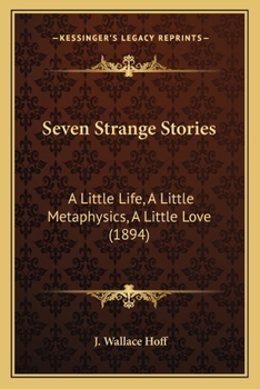 Seven Strange Stories: A Little Life, a Little Metaphysics, a Little Love