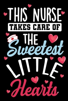 This Nurse Takes Care of The Sweetest Little Hearts Notebook Journal: Lined Notebooks Journals Gift For Nurse Men and Women on Valentine's Day - ... Day and Fathers Day as well as Birthday