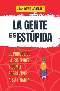 Paperback La Gente es Estúpida - El Porqué De La Estupidez Y Cómo Sobrevivir A Su Tiranía [Spanish] Book