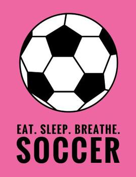 Paperback Eat. Sleep. Breathe. Soccer: Composition Notebook for Soccer and Futbol Fans, 100 Lined Pages (Large, 8.5 x 11 in.) Book