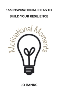 100 Motivational Moments: 100 Inspirational Ideas to Build Your Resilience