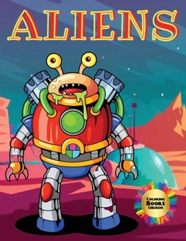 Aliens Coloring Books Childrens: Welcome to the page world of this Coloring Book of Aliens. Coloring helps your children express themselves in fantastic ways and appreciate art.