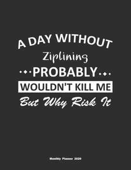 Paperback A Day Without Ziplining Probably Wouldn't Kill Me But Why Risk It Monthly Planner 2020: Monthly Calendar / Planner Ziplining Gift, 60 Pages, 8.5x11, S Book