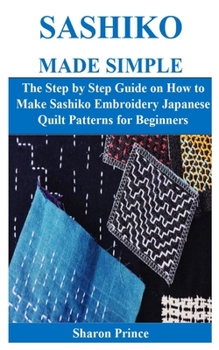 Paperback Sashiko Made Simple: The Step by Step Guide on How to Make Sashiko Embroidery Japanese Quilt Patterns for Beginners Book