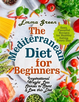 Paperback The Mediterranean Diet for Beginners: Inspirational Weight Loss Stories to Start & Love this Diet. Easy, Flavorful Recipes for Healthy Eating Every Da Book